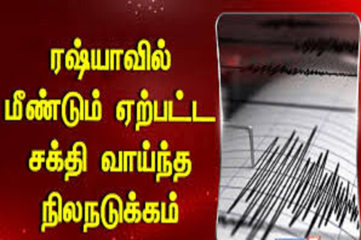 ரஷ்யாவில் இன்று மீண்டும் சக்திவாய்ந்த நிலநடுக்கம் ஏற்பட்டுள்ளது